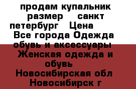 продам купальник,размер 44,санкт-петербург › Цена ­ 250 - Все города Одежда, обувь и аксессуары » Женская одежда и обувь   . Новосибирская обл.,Новосибирск г.